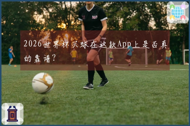 2026世界杯买球在这款App上是否真的靠谱？