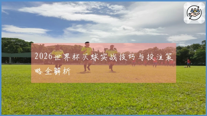 2026世界杯买球实战技巧与投注策略全解析
