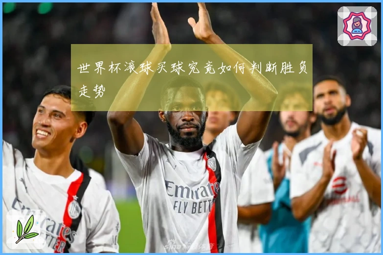 世界杯滚球买球究竟如何判断胜负走势