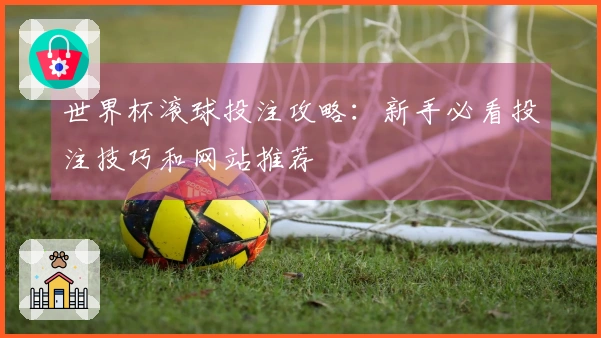 世界杯滚球投注攻略：新手必看投注技巧和网站推荐