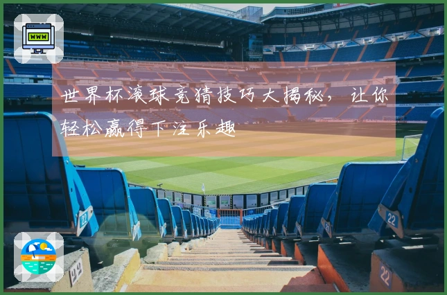 世界杯滚球竞猜技巧大揭秘，让你轻松赢得下注乐趣