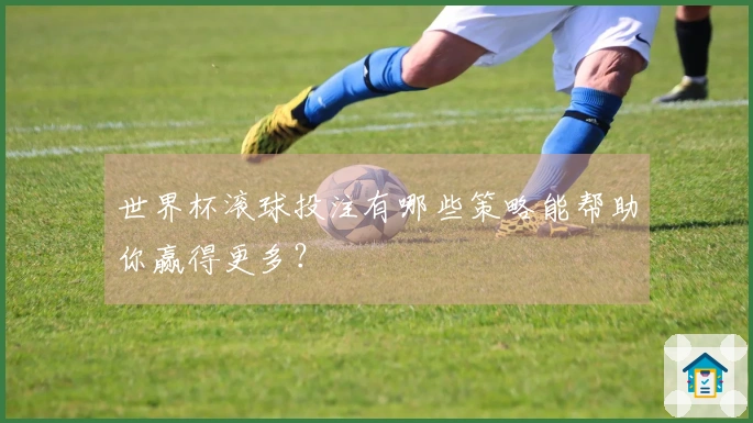 世界杯滚球投注有哪些策略能帮助你赢得更多？