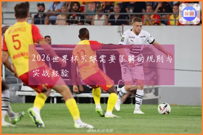2026世界杯买球需要了解的规则与实战经验